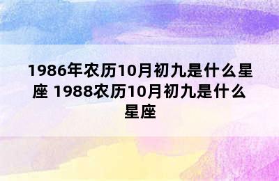 1986年农历10月初九是什么星座 1988农历10月初九是什么星座